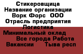 Стикеровщица › Название организации ­ Ворк Форс, ООО › Отрасль предприятия ­ Логистика › Минимальный оклад ­ 27 000 - Все города Работа » Вакансии   . Тыва респ.